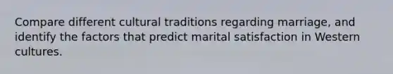 Compare different cultural traditions regarding marriage, and identify the factors that predict marital satisfaction in Western cultures.