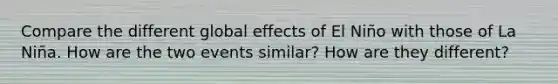 Compare the different global effects of El Niño with those of La Niña. How are the two events similar? How are they different?