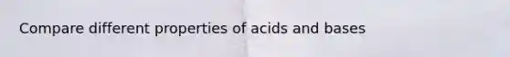 Compare different properties of acids and bases