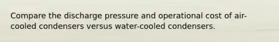 Compare the discharge pressure and operational cost of air-cooled condensers versus water-cooled condensers.