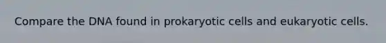 Compare the DNA found in prokaryotic cells and eukaryotic cells.