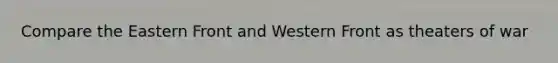 Compare the Eastern Front and Western Front as theaters of war