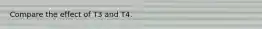 Compare the effect of T3 and T4.