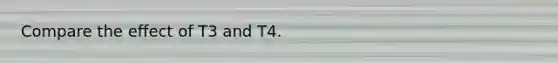 Compare the effect of T3 and T4.