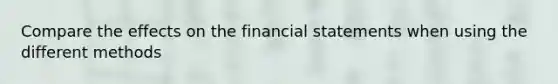 Compare the effects on the financial statements when using the different methods