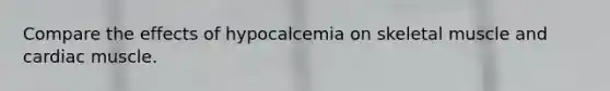 Compare the effects of hypocalcemia on skeletal muscle and cardiac muscle.