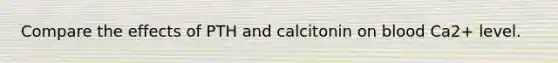 Compare the effects of PTH and calcitonin on blood Ca2+ level.