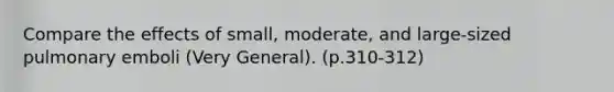 Compare the effects of small, moderate, and large-sized pulmonary emboli (Very General). (p.310-312)