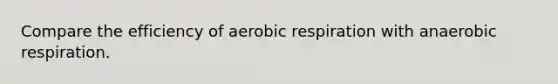 Compare the efficiency of aerobic respiration with anaerobic respiration.