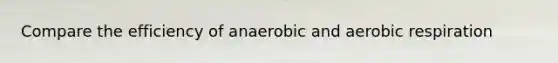 Compare the efficiency of anaerobic and <a href='https://www.questionai.com/knowledge/kyxGdbadrV-aerobic-respiration' class='anchor-knowledge'>aerobic respiration</a>