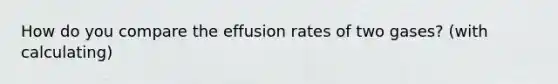 How do you compare the effusion rates of two gases? (with calculating)