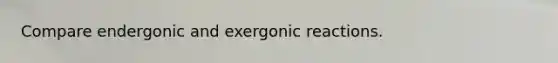 Compare endergonic and exergonic reactions.