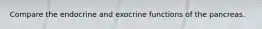 Compare the endocrine and exocrine functions of the pancreas.