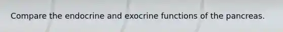 Compare the endocrine and exocrine functions of the pancreas.