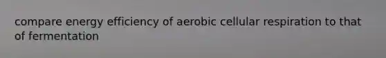 compare energy efficiency of aerobic cellular respiration to that of fermentation