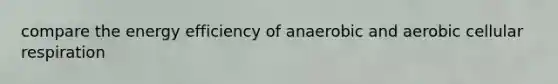 compare the energy efficiency of anaerobic and aerobic cellular respiration