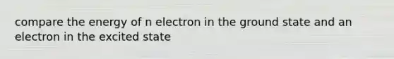 compare the energy of n electron in the ground state and an electron in the excited state