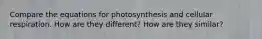 Compare the equations for photosynthesis and cellular respiration. How are they different? How are they similar?