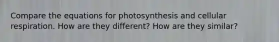 Compare the equations for photosynthesis and <a href='https://www.questionai.com/knowledge/k1IqNYBAJw-cellular-respiration' class='anchor-knowledge'>cellular respiration</a>. How are they different? How are they similar?