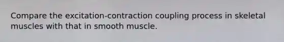 Compare the excitation-contraction coupling process in skeletal muscles with that in smooth muscle.