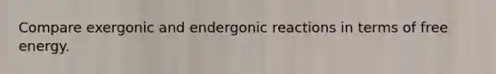 Compare exergonic and endergonic reactions in terms of free energy.