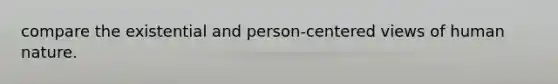 compare the existential and person-centered views of human nature.
