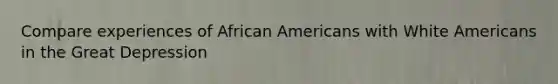 Compare experiences of <a href='https://www.questionai.com/knowledge/kktT1tbvGH-african-americans' class='anchor-knowledge'>african americans</a> with White Americans in the <a href='https://www.questionai.com/knowledge/k5xSuWRAxy-great-depression' class='anchor-knowledge'>great depression</a>