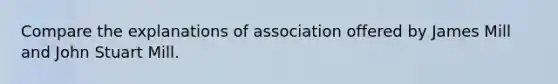 Compare the explanations of association offered by James Mill and John Stuart Mill.