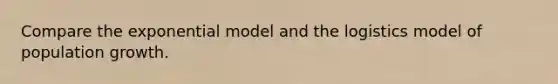 Compare the exponential model and the logistics model of population growth.