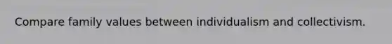 Compare family values between individualism and collectivism.