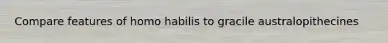 Compare features of homo habilis to gracile australopithecines