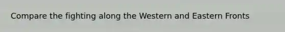 Compare the fighting along the Western and Eastern Fronts