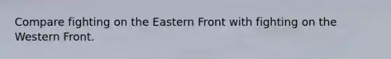 Compare fighting on the Eastern Front with fighting on the Western Front.