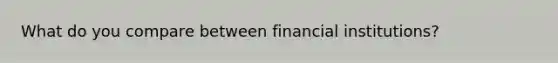 What do you compare between financial institutions?