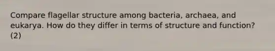 Compare flagellar structure among bacteria, archaea, and eukarya. How do they differ in terms of structure and function? (2)