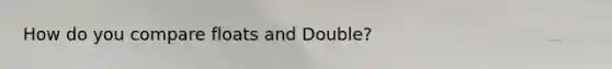 How do you compare floats and Double?