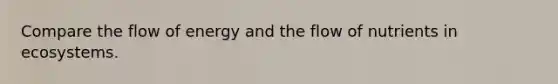 Compare the flow of energy and the flow of nutrients in ecosystems.