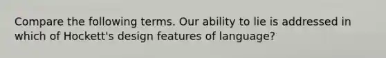 Compare the following terms. Our ability to lie is addressed in which of Hockett's design features of language?