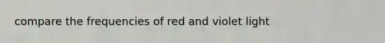 compare the frequencies of red and violet light