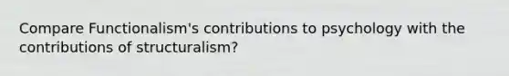 Compare Functionalism's contributions to psychology with the contributions of structuralism?