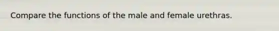 Compare the functions of the male and female urethras.