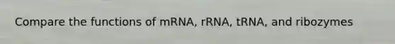 Compare the functions of mRNA, rRNA, tRNA, and ribozymes