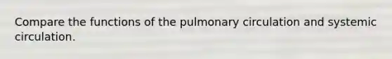 Compare the functions of the pulmonary circulation and systemic circulation.