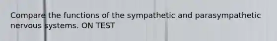 Compare the functions of the sympathetic and parasympathetic nervous systems. ON TEST