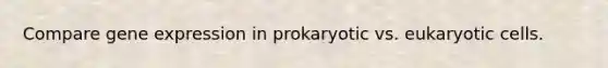 Compare <a href='https://www.questionai.com/knowledge/kFtiqWOIJT-gene-expression' class='anchor-knowledge'>gene expression</a> in prokaryotic vs. <a href='https://www.questionai.com/knowledge/kb526cpm6R-eukaryotic-cells' class='anchor-knowledge'>eukaryotic cells</a>.