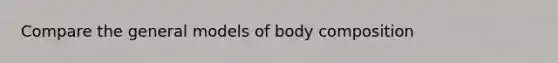 Compare the general models of body composition