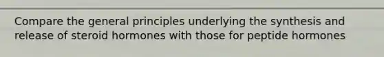 Compare the general principles underlying the synthesis and release of steroid hormones with those for peptide hormones