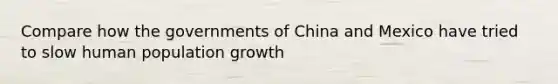 Compare how the governments of China and Mexico have tried to slow human population growth