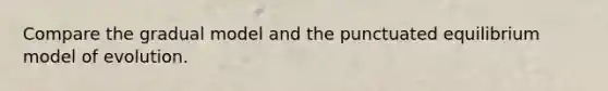 Compare the gradual model and the punctuated equilibrium model of evolution.