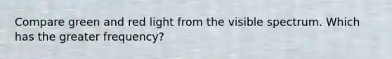 Compare green and red light from the visible spectrum. Which has the greater frequency?